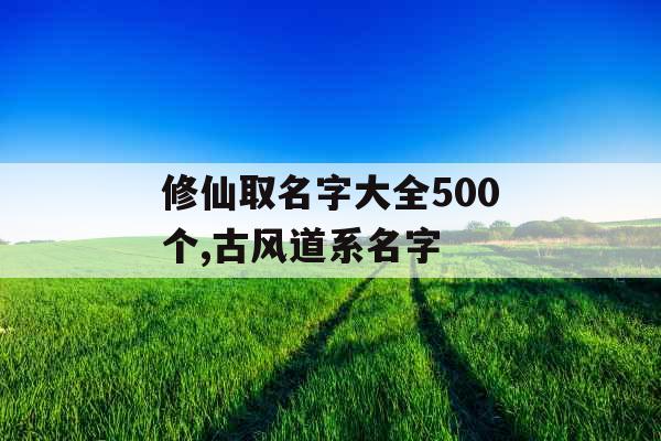 修仙取名字大全500个,古风道系名字