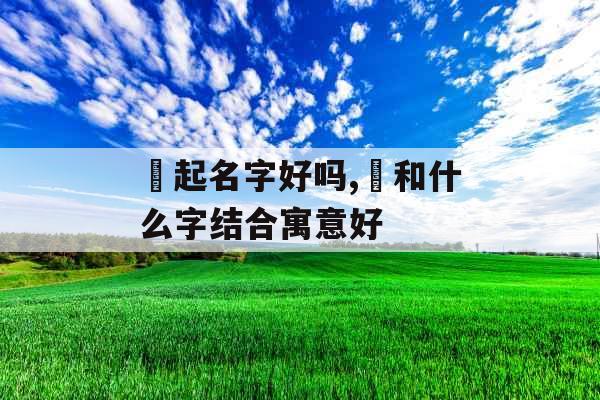 玥起名字好吗,玥和什么字结合寓意好