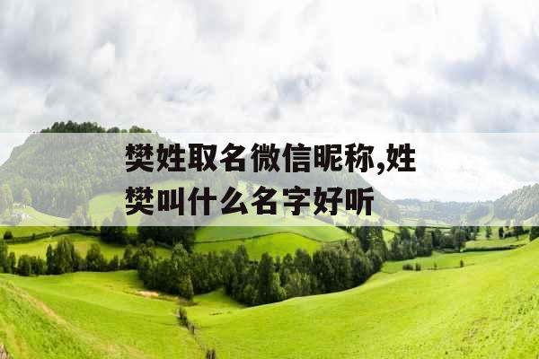 樊姓取名微信昵称,姓樊叫什么名字好听