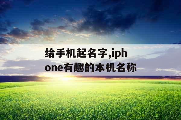 给手机起名字,iphone有趣的本机名称