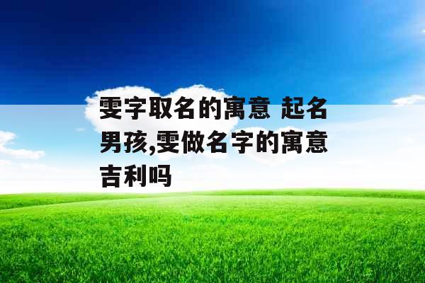 雯字取名的寓意 起名男孩,雯做名字的寓意吉利吗