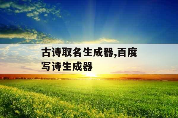 古诗取名生成器,百度写诗生成器