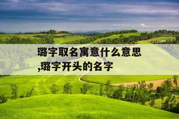 璐字取名寓意什么意思,璐字开头的名字