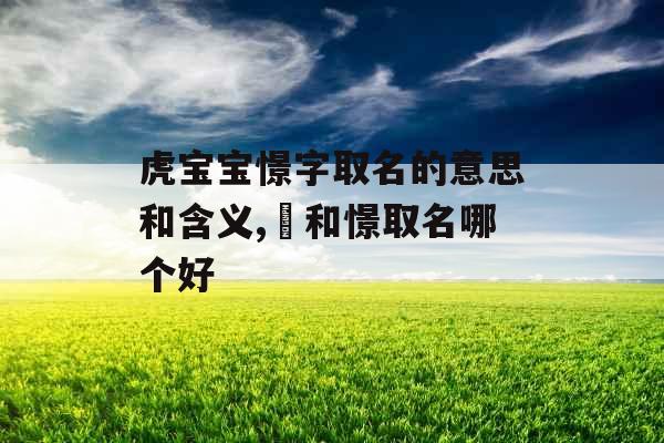 虎宝宝憬字取名的意思和含义,璟和憬取名哪个好 虎宝宝憬字取名的意思和含义,璟和憬取名哪个好