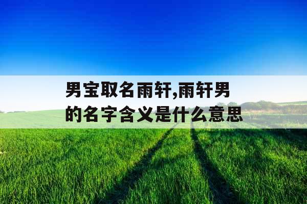 男宝取名雨轩,雨轩男的名字含义是什么意思