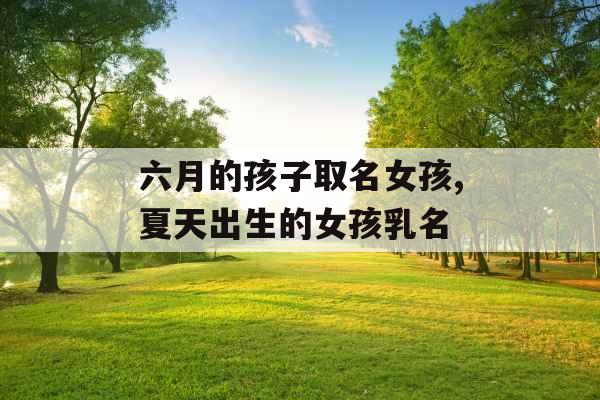 六月的孩子取名女孩,夏天出生的女孩乳名