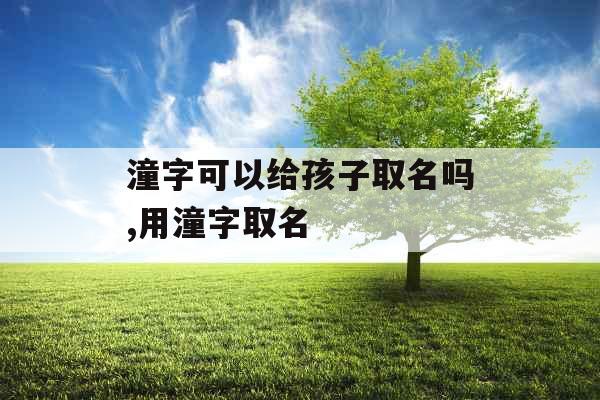潼字可以给孩子取名吗,用潼字取名
