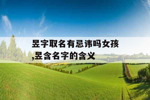 昱字取名有忌讳吗女孩,昱含名字的含义