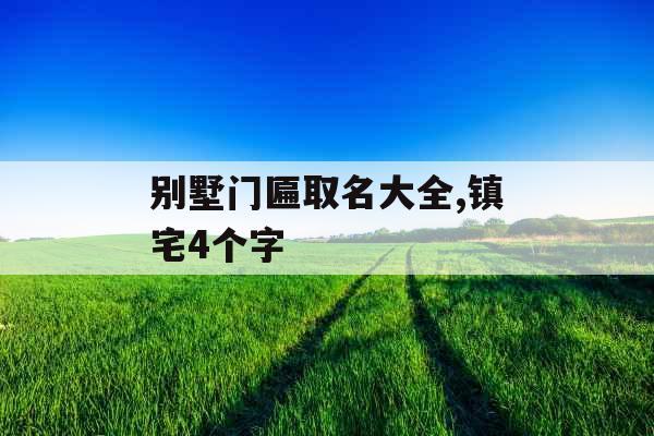 别墅门匾取名大全,镇宅4个字