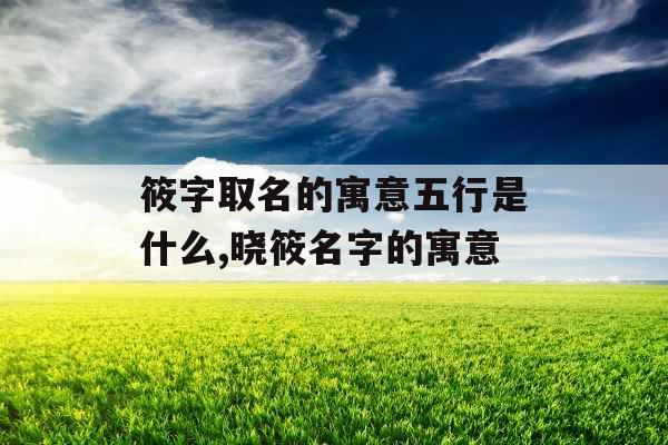 筱字取名的寓意五行是什么,晓筱名字的寓意
