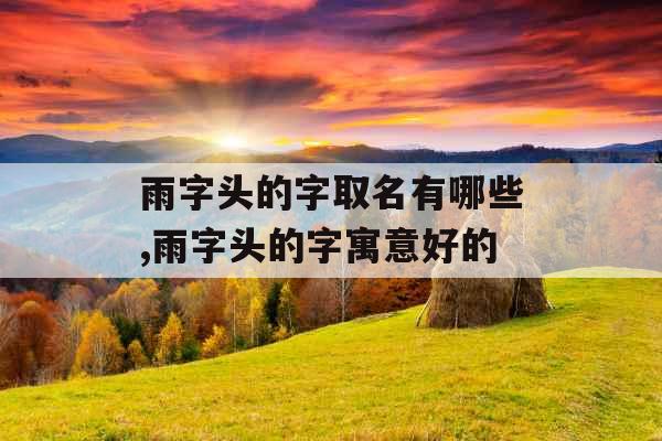 雨字头的字取名有哪些,雨字头的字寓意好的