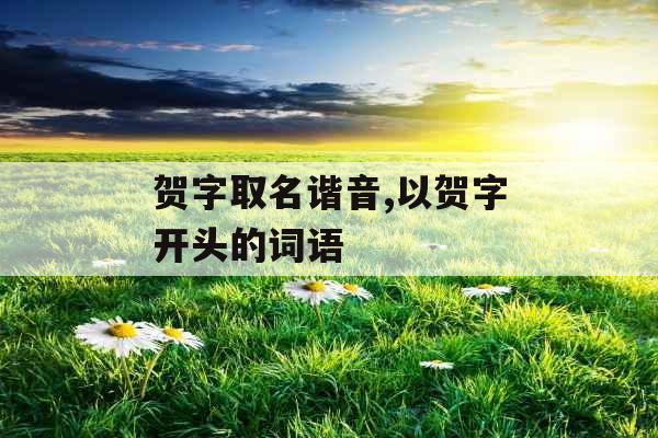 贺字取名谐音,以贺字开头的词语