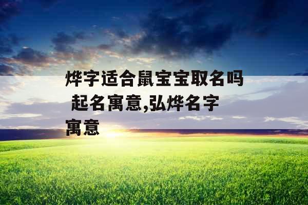 烨字适合鼠宝宝取名吗 起名寓意,弘烨名字寓意