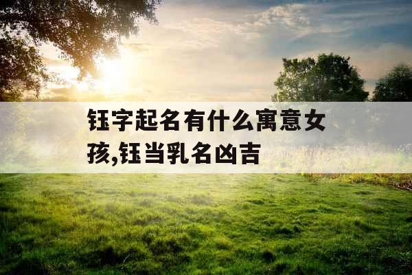 钰字起名有什么寓意女孩,钰当乳名凶吉