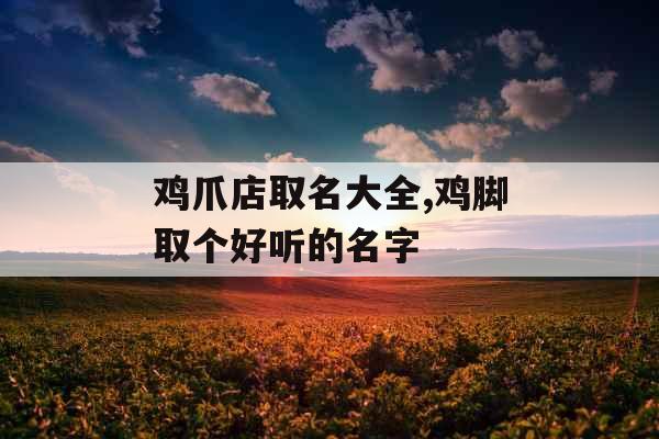 鸡爪店取名大全,鸡脚取个好听的名字