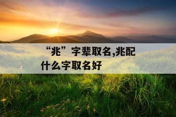 “兆”字辈取名,兆配什么字取名好