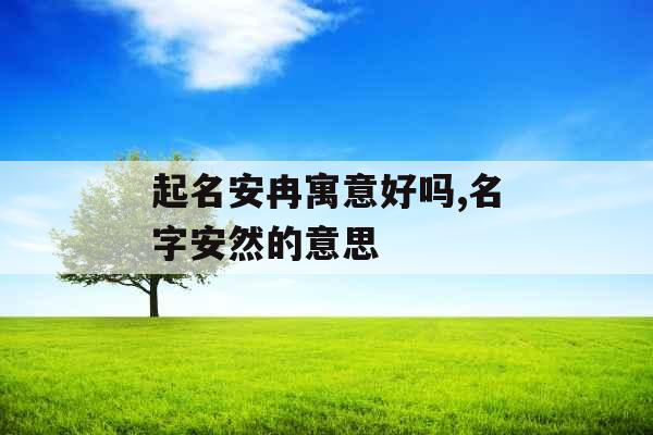 起名安冉寓意好吗,名字安然的意思