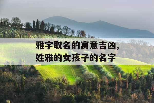 雅字取名的寓意吉凶,姓雅的女孩子的名字