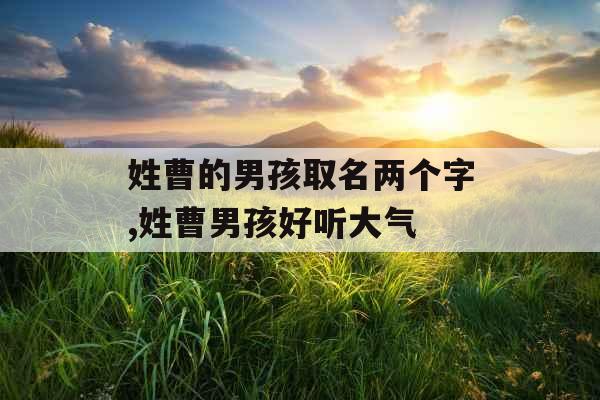 姓曹的男孩取名两个字,姓曹男孩好听大气