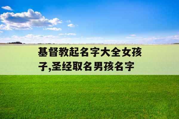 基督教起名字大全女孩子,圣经取名男孩名字