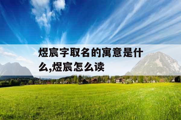 煜宸字取名的寓意是什么,煜宸怎么读