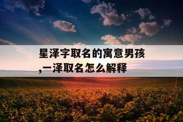 星泽字取名的寓意男孩,一泽取名怎么解释