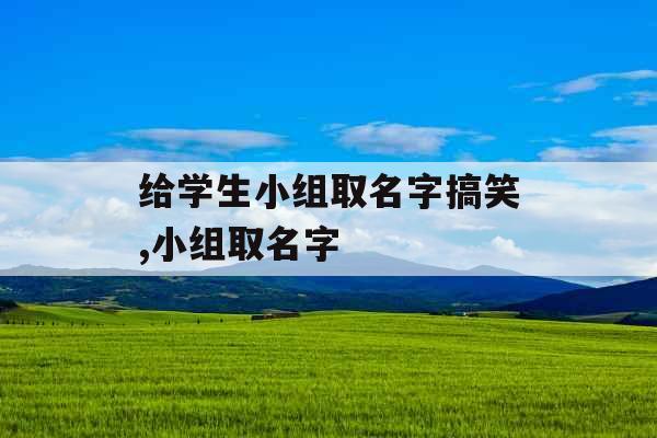 给学生小组取名字搞笑,小组取名字