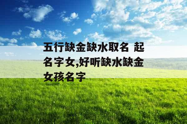 五行缺金缺水取名 起名字女,好听缺水缺金女孩名字