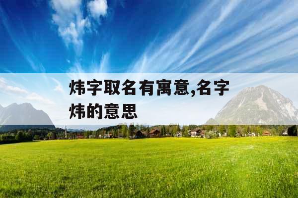 炜字取名有寓意,名字炜的意思