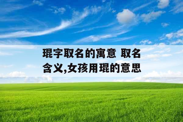 琨字取名的寓意 取名含义,女孩用琨的意思