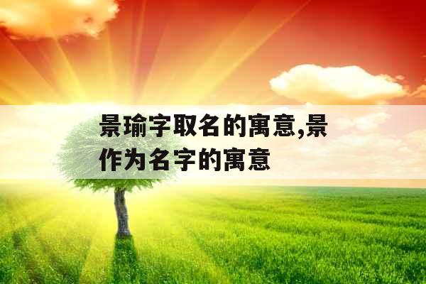 景瑜字取名的寓意,景作为名字的寓意