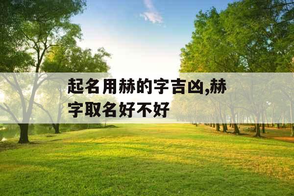 起名用赫的字吉凶,赫字取名好不好