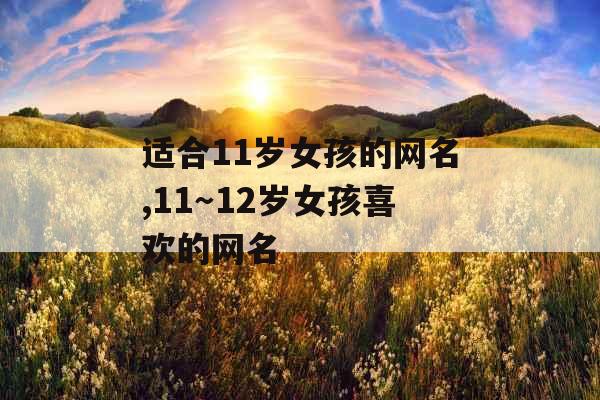 适合11岁女孩的网名,11～12岁女孩喜欢的网名