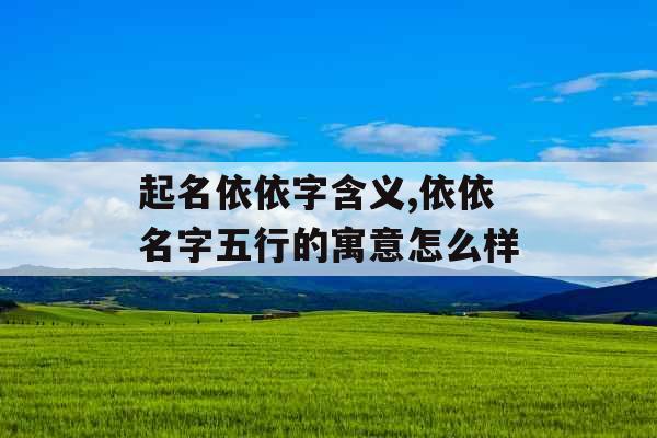起名依依字含义,依依名字五行的寓意怎么样