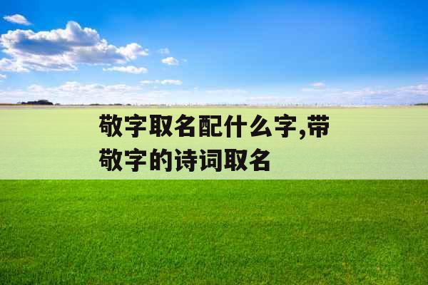 敬字取名配什么字,带敬字的诗词取名