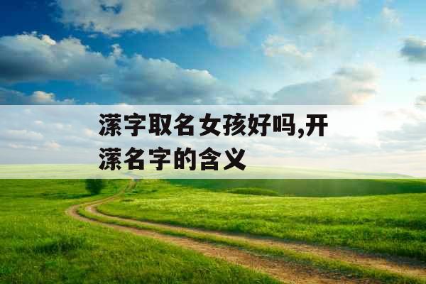 潆字取名女孩好吗,开潆名字的含义