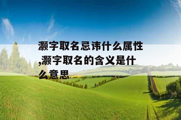 灏字取名忌讳什么属性,灏字取名的含义是什么意思