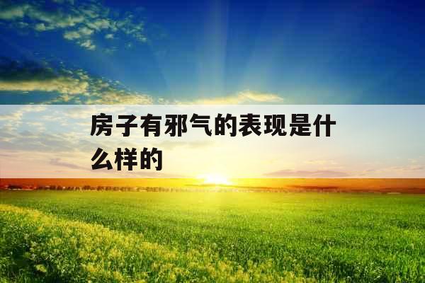 房子有邪气的表现是什么样的 房子有邪气的表现是什么样的