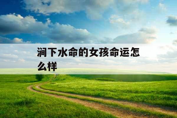 涧下水命的女孩命运怎么样