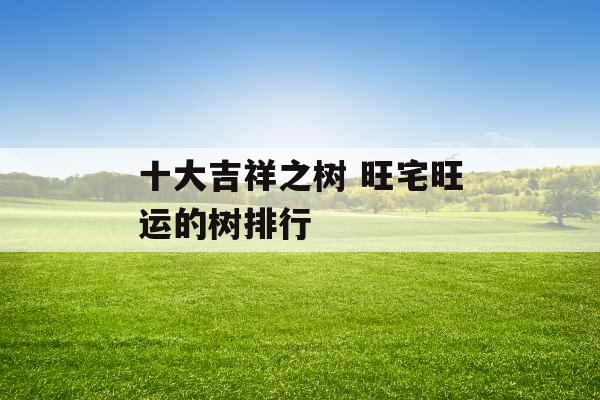 十大吉祥之树 旺宅旺运的树排行