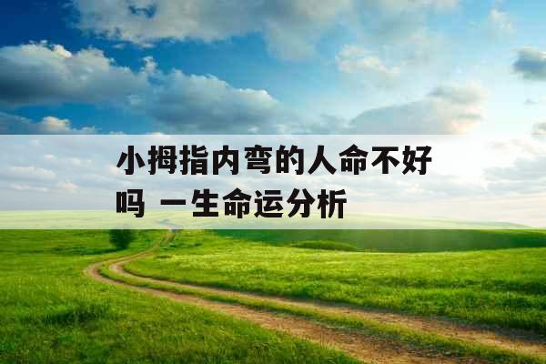 小拇指内弯的人命不好吗 一生命运分析 小拇指内弯的人命不好吗 一生命运分析