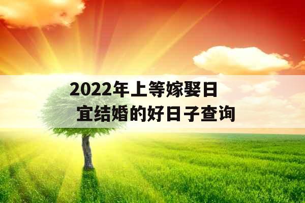 2022年上等嫁娶日 宜结婚的好日子查询