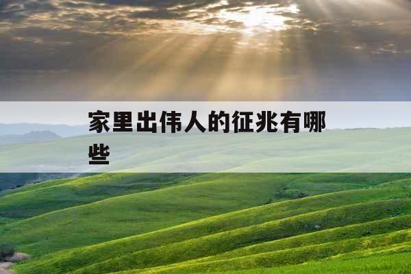 家里出伟人的征兆有哪些 家里出伟人的征兆有哪些