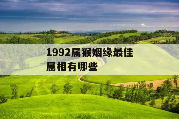 1992属猴姻缘最佳属相有哪些