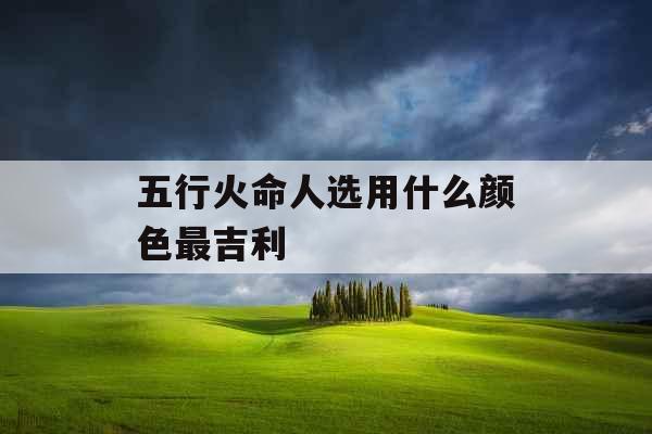 五行火命人选用什么颜色最吉利