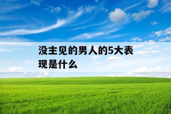 没主见的男人的5大表现是什么