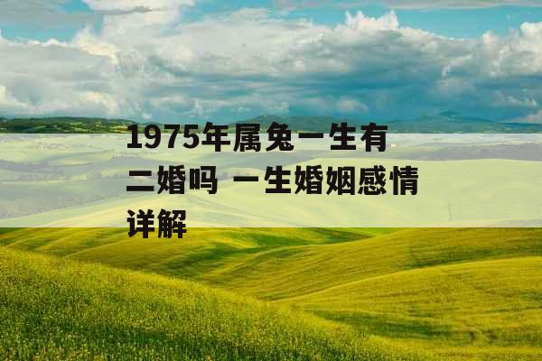 1975年属兔一生有二婚吗 一生婚姻感情详解