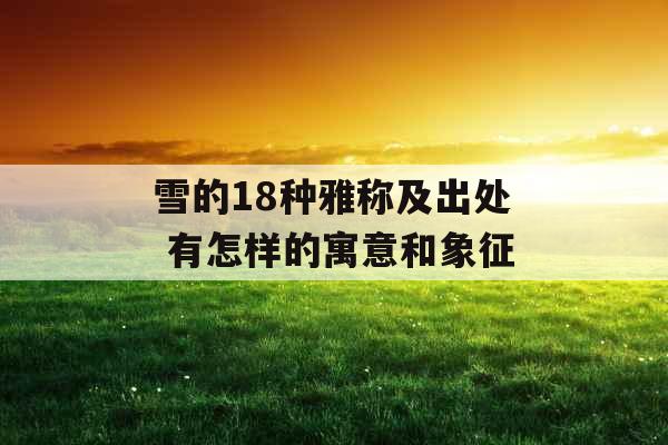 雪的18种雅称及出处 有怎样的寓意和象征 雪的18种雅称及出处 有怎样的寓意和象征
