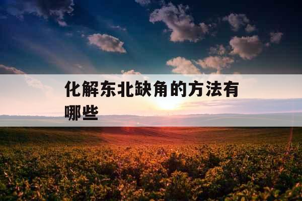 化解东北缺角的方法有哪些