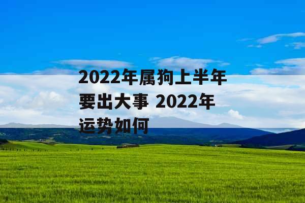 2022年属狗上半年要出大事 2022年运势如何